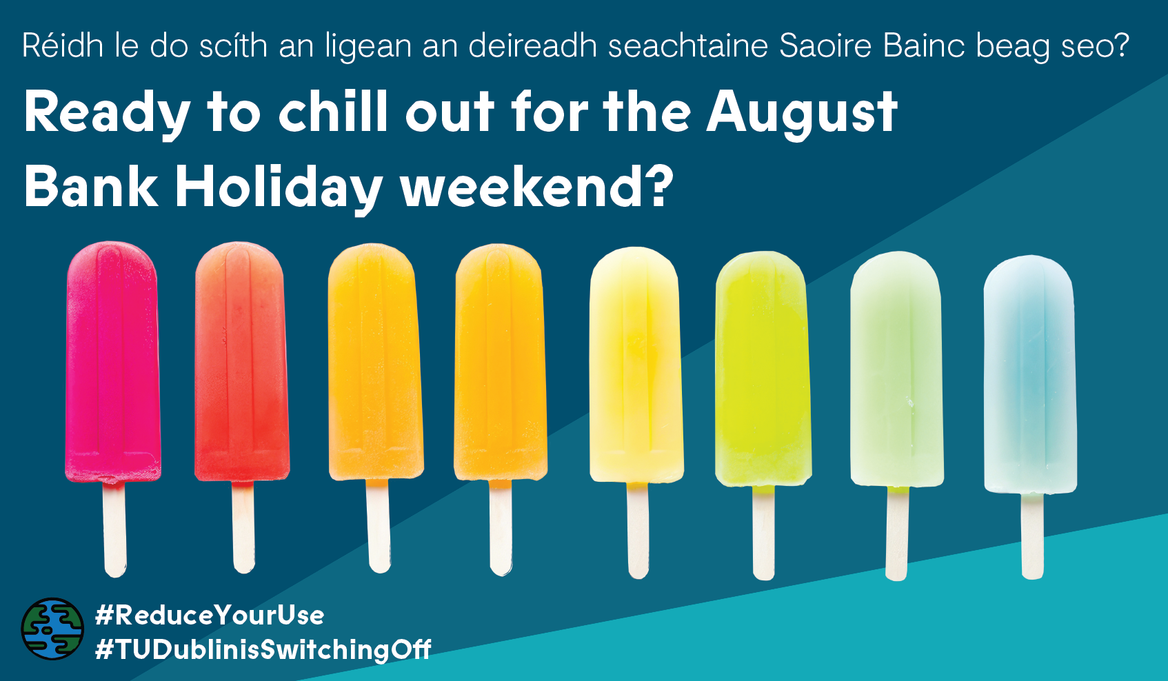 Ice pops in a row against a teal background with text in english and irish reading TU Dublin is Switching off